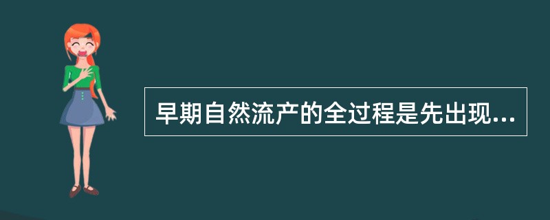 早期自然流产的全过程是先出现腹痛后出现阴道流血；晚期流产的全过程是先阴道流血后腹