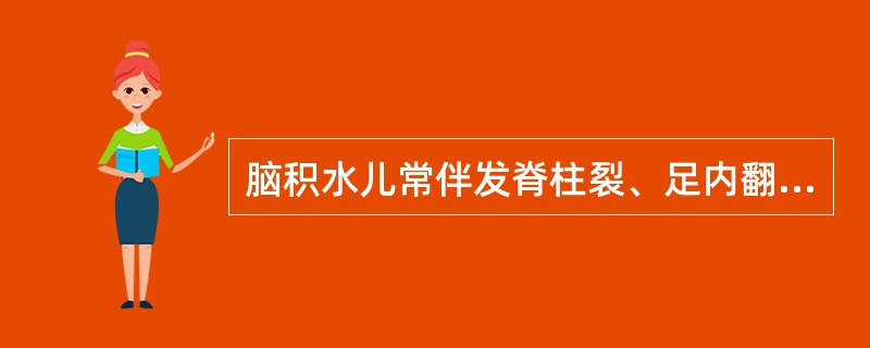 脑积水儿常伴发脊柱裂、足内翻等畸形。()