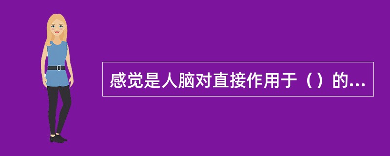 感觉是人脑对直接作用于（）的客观事物个别属性的反映。