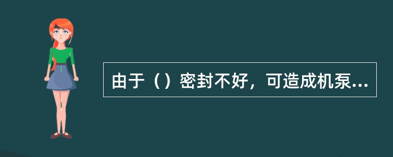 由于（）密封不好，可造成机泵轴瓦向外窜油。