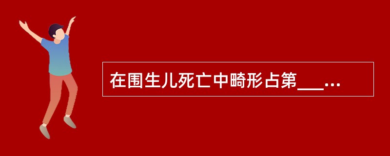 在围生儿死亡中畸形占第_____位，我国出生缺陷发生的顺序为_____、____