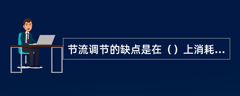 节流调节的缺点是在（）上消耗的能量大，泵装置的调节效率低。