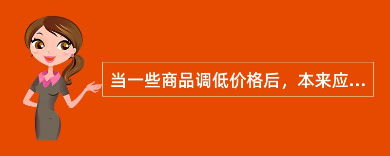 当一些商品调低价格后，本来应该刺激消费者的购买动机，促使他们大量购买和重复购买，