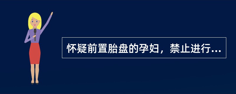 怀疑前置胎盘的孕妇，禁止进行肛查。()