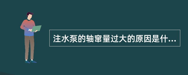 注水泵的轴窜量过大的原因是什么？