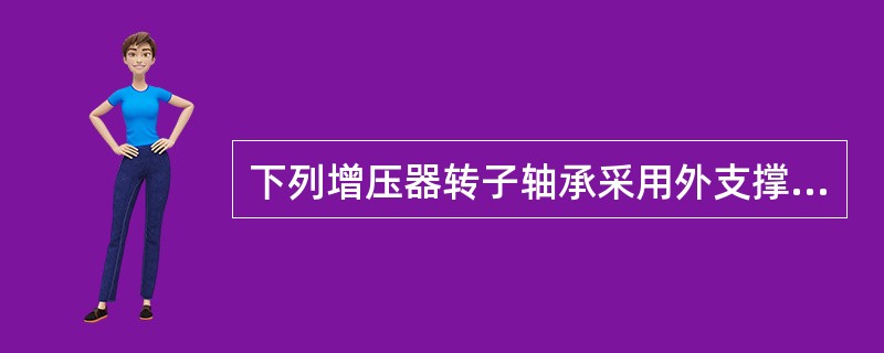 下列增压器转子轴承采用外支撑式的缺点中，说法不正确的是（）。