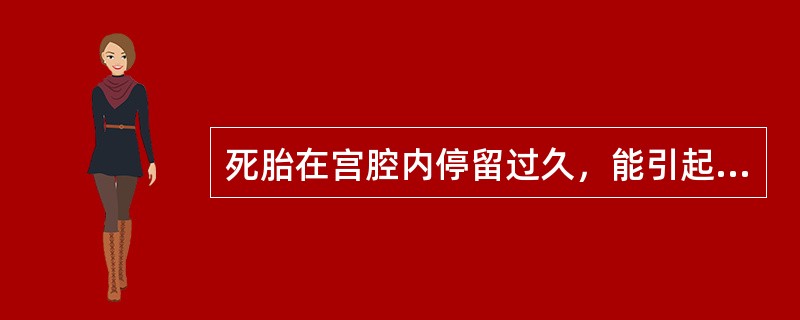 死胎在宫腔内停留过久，能引起母体______。