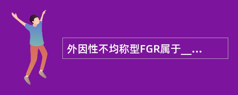 外因性不均称型FGR属于_____生长发育不良，孕早期胚胎发育______，孕晚