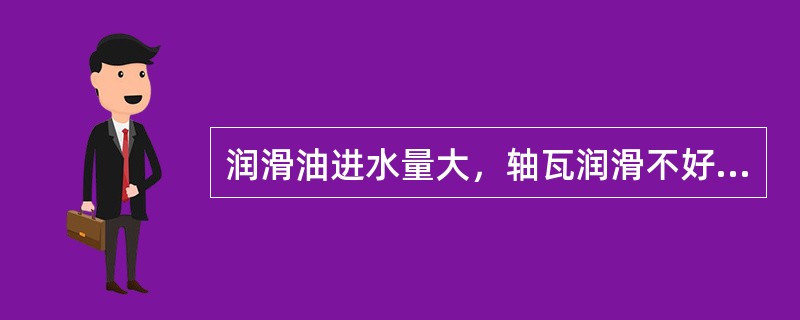 润滑油进水量大，轴瓦润滑不好，轴瓦温度（）。