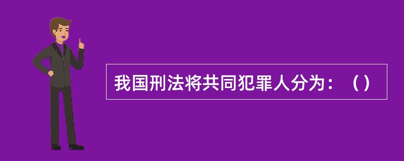 我国刑法将共同犯罪人分为：（）