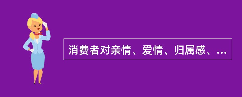 消费者对亲情、爱情、归属感、被接纳、友谊等方面表现出的需要是（）