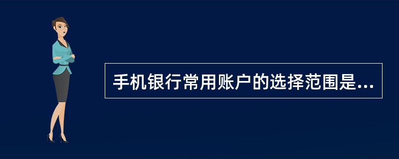 手机银行常用账户的选择范围是小于或等于网上银行关联账号，手机银行的默认收款账号必