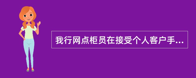 我行网点柜员在接受个人客户手机银行服务申请或咨询时，必须做到以下（），方能接受客