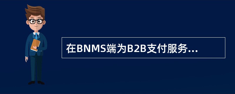 在BNMS端为B2B支付服务设置交易限额，以下内容描述正确的是（）：