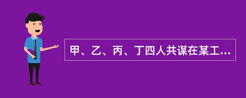 甲、乙、丙、丁四人共谋在某工厂出纳员去银行领回该厂全体人员工资时,抢劫该出纳员领
