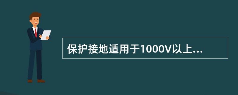 保护接地适用于1000V以上的电气设备以及电源中线不直接接地的（）的电气设备.