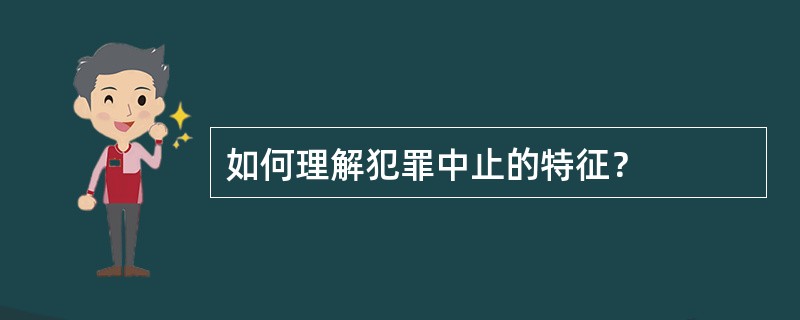 如何理解犯罪中止的特征？