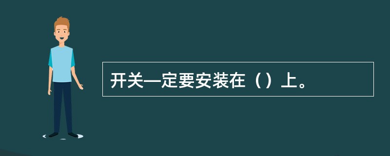 开关—定要安装在（）上。