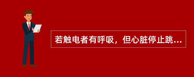 若触电者有呼吸，但心脏停止跳动，应（）