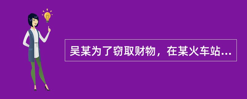 吴某为了窃取财物，在某火车站候车室盗窃了一个军人的背包，到无人处打开后发现，包里