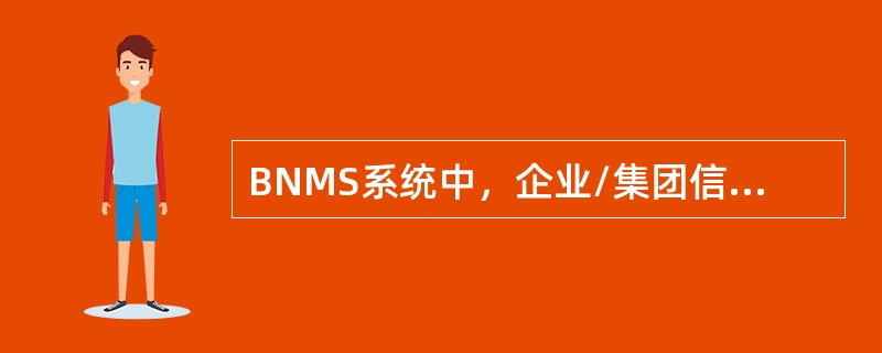 BNMS系统中，企业/集团信息由签约柜员通过客户管理模块进行维护，维护工作流程划