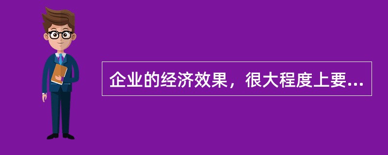 企业的经济效果，很大程度上要通过，（）来实现.