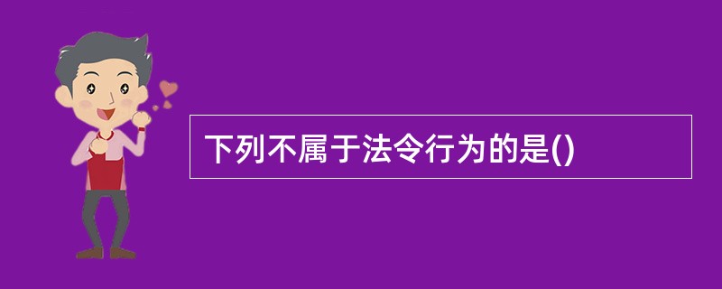 下列不属于法令行为的是()