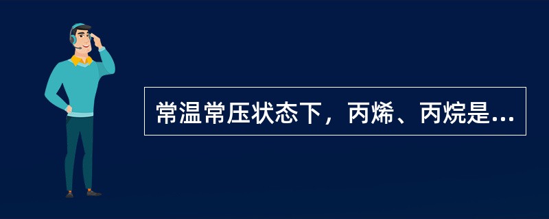 常温常压状态下，丙烯、丙烷是呈（）状态。