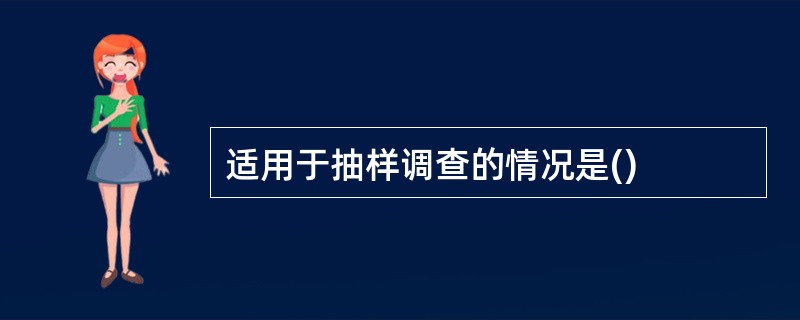 适用于抽样调查的情况是()