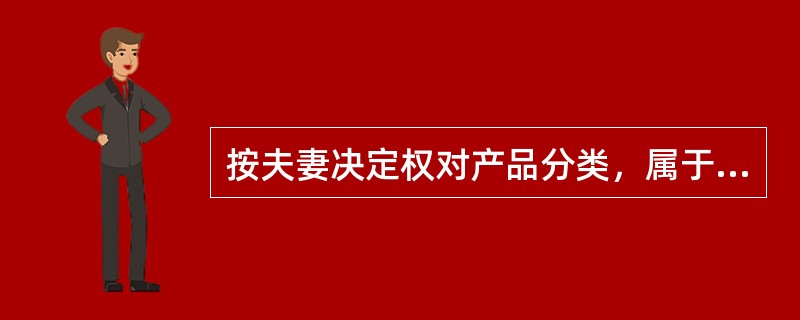 按夫妻决定权对产品分类，属于共同决策的产品有（）