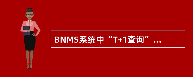 BNMS系统中“T+1查询”不提供打印及下载的功能。（）