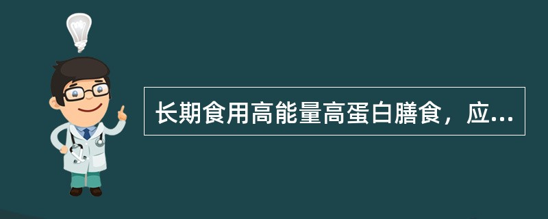 长期食用高能量高蛋白膳食，应注意防止出现（）。张某为严重烧伤患者，体质虚弱，为了