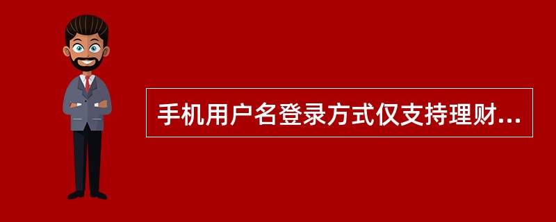 手机用户名登录方式仅支持理财版和VIP版手机银行客户（）