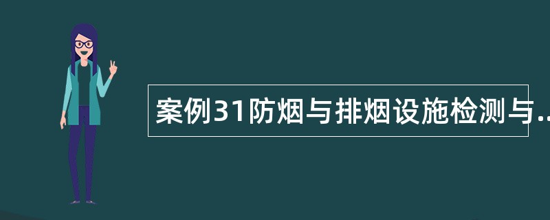 案例31防烟与排烟设施检测与验收案例分析题库