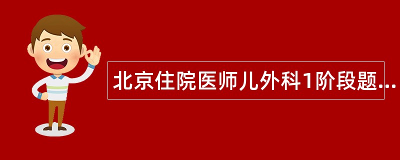 北京住院医师儿外科1阶段题库