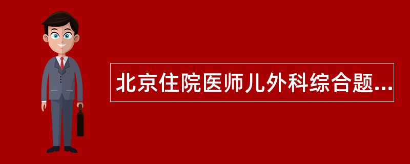 北京住院医师儿外科综合题库