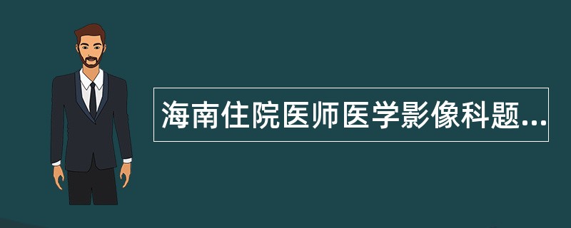 海南住院医师医学影像科题库