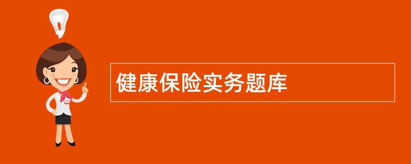 健康保险实务题库 健康保险实务题库
