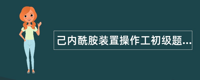 己内酰胺装置操作工初级题库