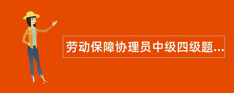 劳动保障协理员中级四级题库