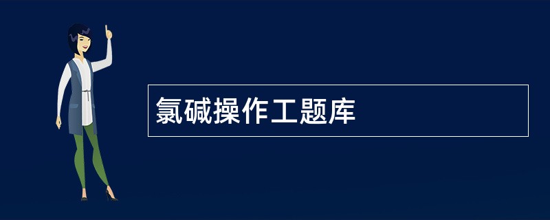 氯碱操作工题库 氯碱操作工题库
