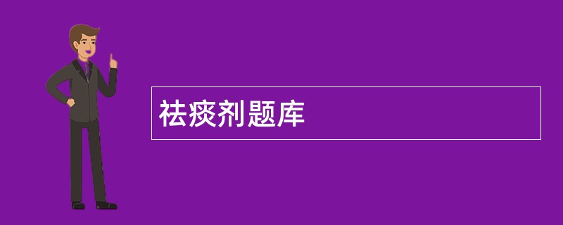 祛痰剂题库 祛痰剂题库