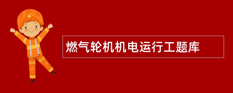 燃气轮机机电运行工题库