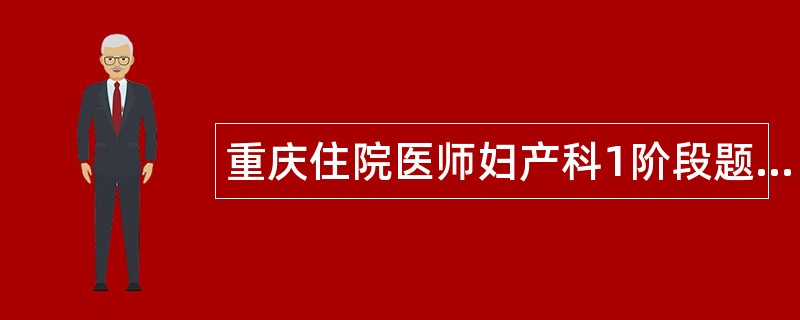 重庆住院医师妇产科1阶段题库