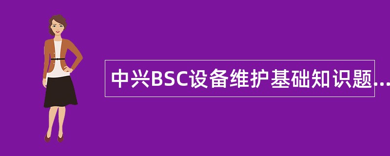 中兴BSC设备维护基础知识题库