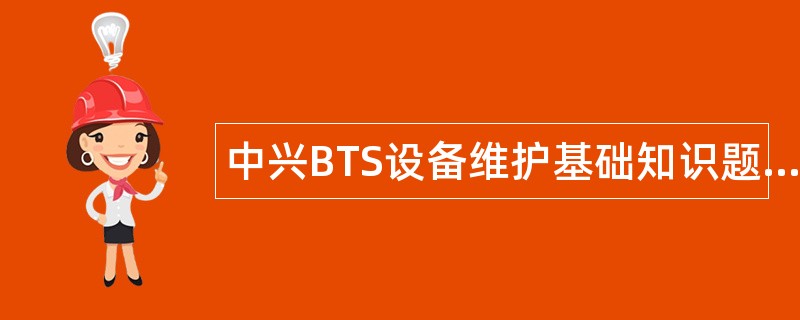 中兴BTS设备维护基础知识题库