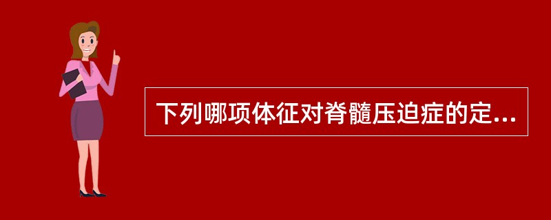 下列哪项体征对脊髓压迫症的定位诊断最有价值（）