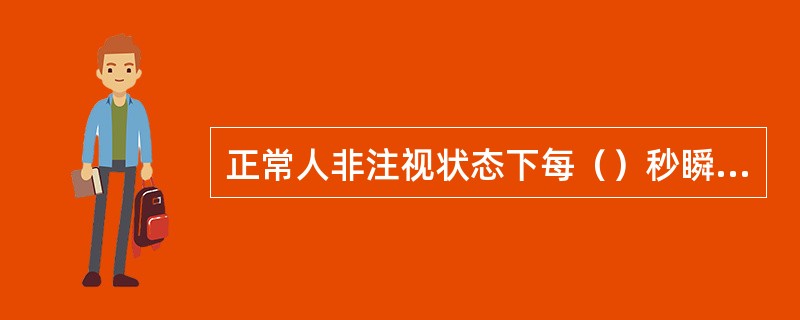 正常人非注视状态下每（）秒瞬目一次？