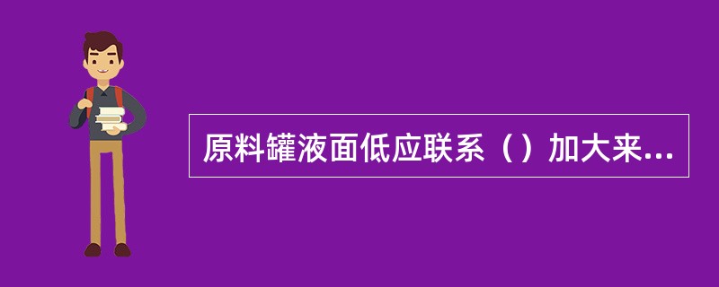 原料罐液面低应联系（）加大来料量，分馏塔降量生产或单塔循环。