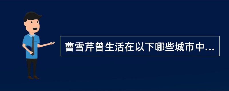 曹雪芹曾生活在以下哪些城市中，这在《红楼梦》中体现出来（）